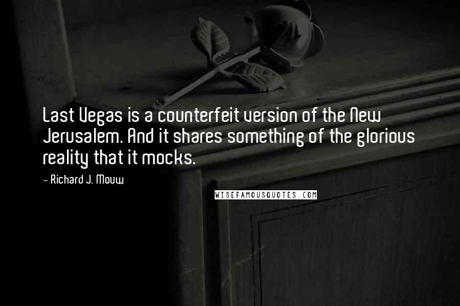 Richard J. Mouw Quotes: Last Vegas is a counterfeit version of the New Jerusalem. And it shares something of the glorious reality that it mocks.