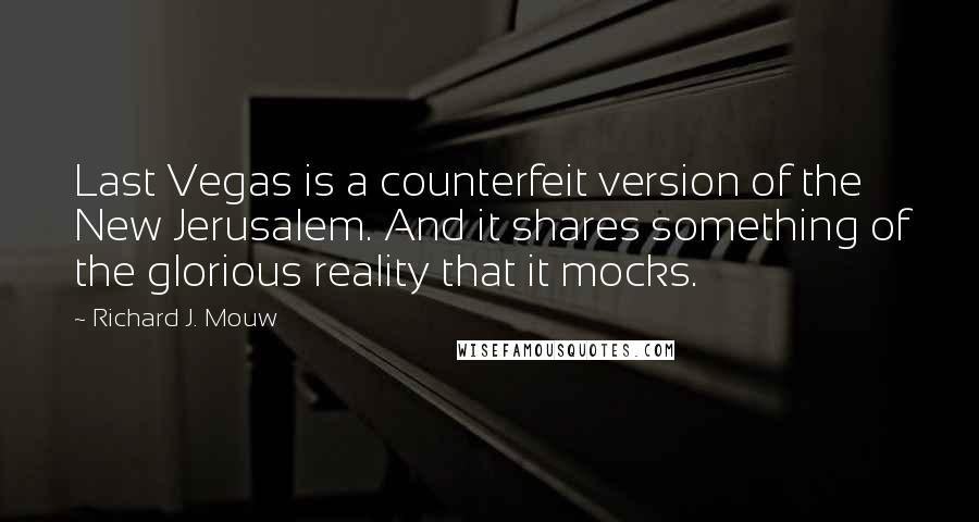 Richard J. Mouw Quotes: Last Vegas is a counterfeit version of the New Jerusalem. And it shares something of the glorious reality that it mocks.