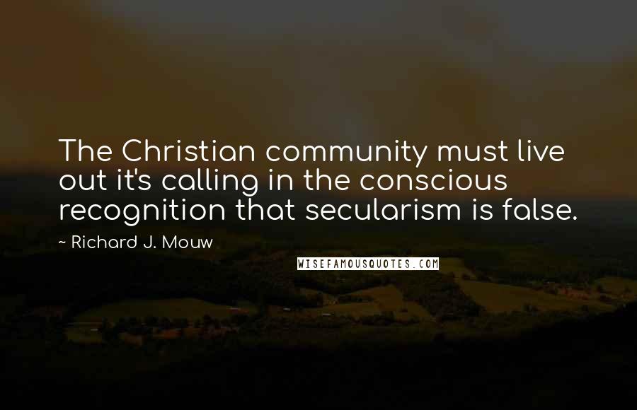 Richard J. Mouw Quotes: The Christian community must live out it's calling in the conscious recognition that secularism is false.