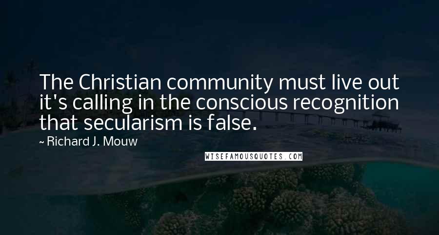 Richard J. Mouw Quotes: The Christian community must live out it's calling in the conscious recognition that secularism is false.