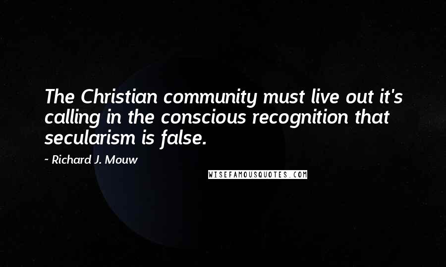 Richard J. Mouw Quotes: The Christian community must live out it's calling in the conscious recognition that secularism is false.