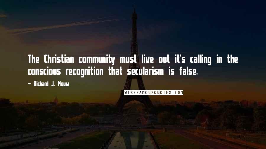 Richard J. Mouw Quotes: The Christian community must live out it's calling in the conscious recognition that secularism is false.