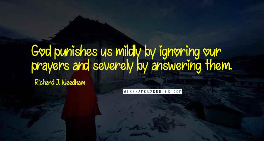 Richard J. Needham Quotes: God punishes us mildly by ignoring our prayers and severely by answering them.