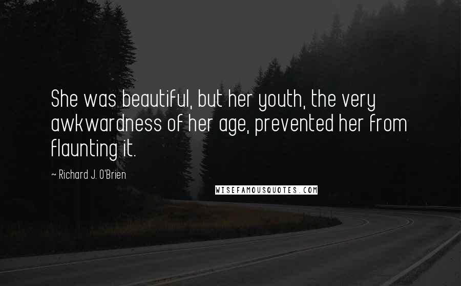 Richard J. O'Brien Quotes: She was beautiful, but her youth, the very awkwardness of her age, prevented her from flaunting it.