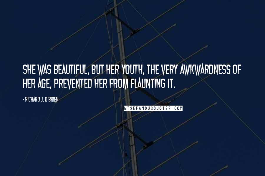 Richard J. O'Brien Quotes: She was beautiful, but her youth, the very awkwardness of her age, prevented her from flaunting it.