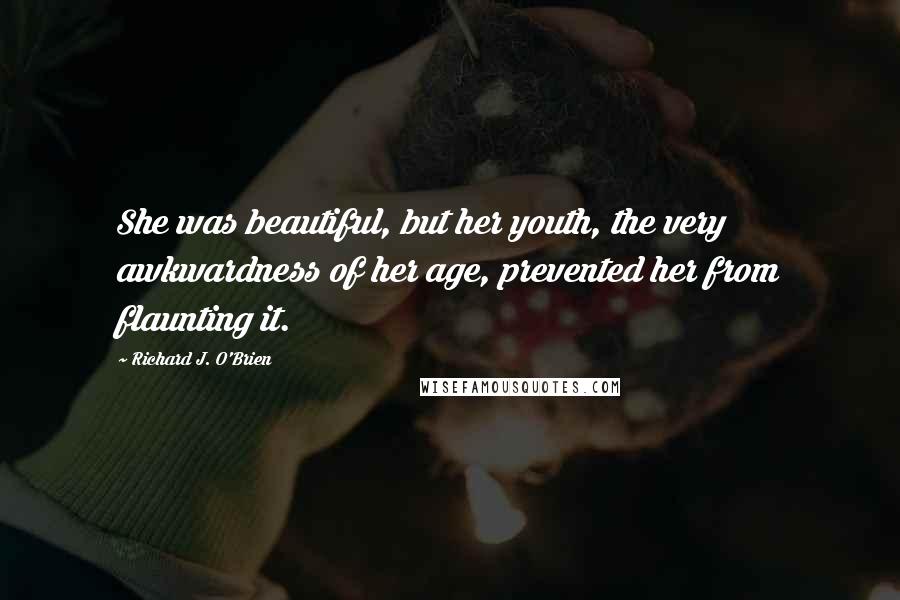 Richard J. O'Brien Quotes: She was beautiful, but her youth, the very awkwardness of her age, prevented her from flaunting it.