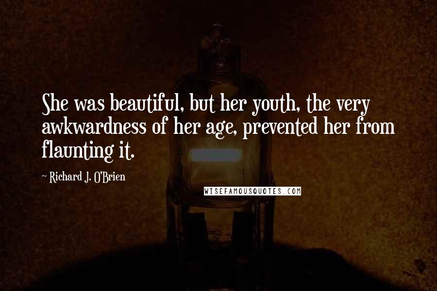 Richard J. O'Brien Quotes: She was beautiful, but her youth, the very awkwardness of her age, prevented her from flaunting it.