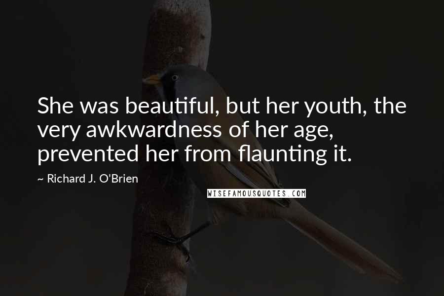 Richard J. O'Brien Quotes: She was beautiful, but her youth, the very awkwardness of her age, prevented her from flaunting it.