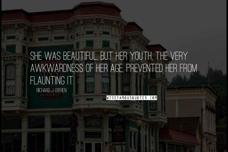 Richard J. O'Brien Quotes: She was beautiful, but her youth, the very awkwardness of her age, prevented her from flaunting it.