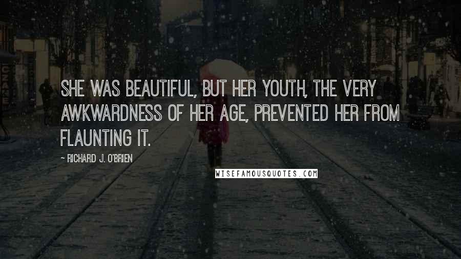 Richard J. O'Brien Quotes: She was beautiful, but her youth, the very awkwardness of her age, prevented her from flaunting it.
