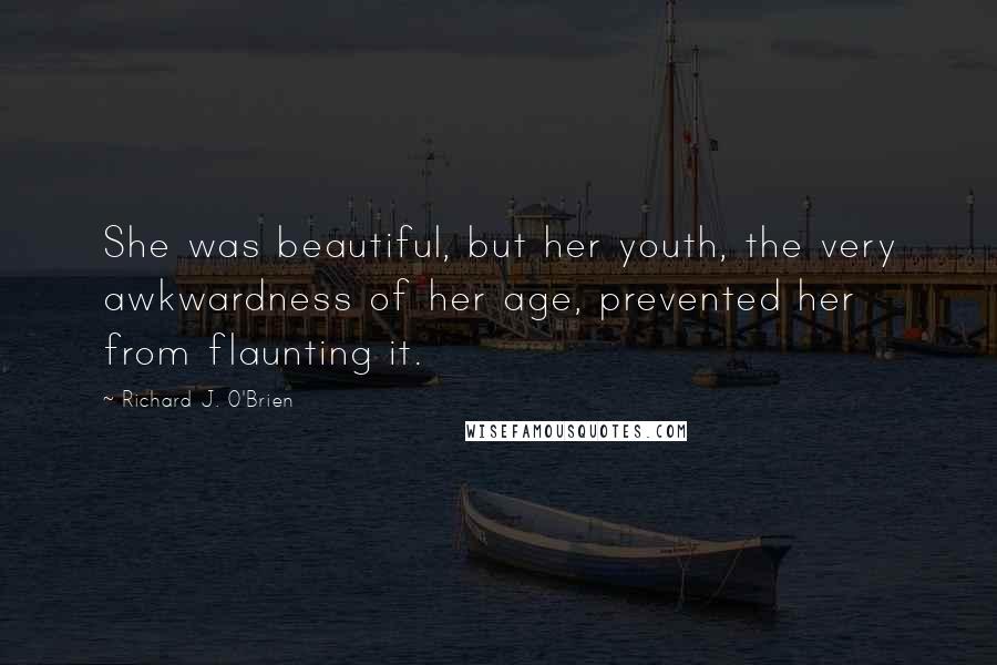 Richard J. O'Brien Quotes: She was beautiful, but her youth, the very awkwardness of her age, prevented her from flaunting it.