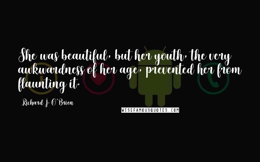 Richard J. O'Brien Quotes: She was beautiful, but her youth, the very awkwardness of her age, prevented her from flaunting it.