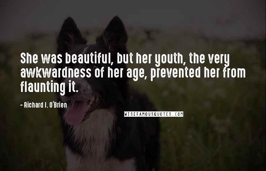 Richard J. O'Brien Quotes: She was beautiful, but her youth, the very awkwardness of her age, prevented her from flaunting it.