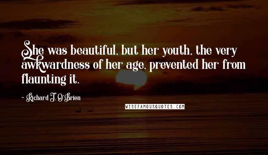 Richard J. O'Brien Quotes: She was beautiful, but her youth, the very awkwardness of her age, prevented her from flaunting it.