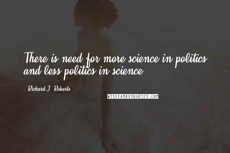 Richard J. Roberts Quotes: There is need for more science in politics and less politics in science.