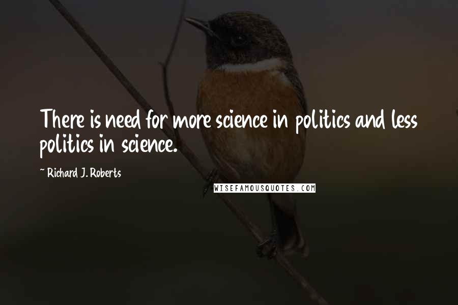 Richard J. Roberts Quotes: There is need for more science in politics and less politics in science.