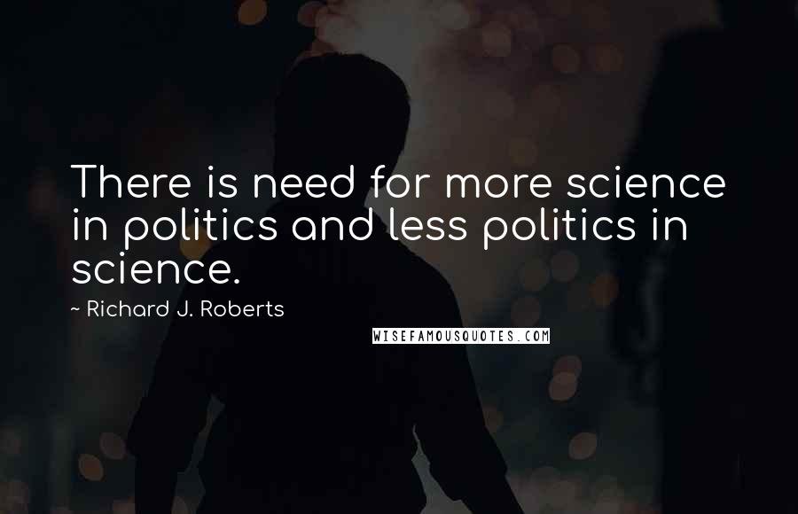 Richard J. Roberts Quotes: There is need for more science in politics and less politics in science.