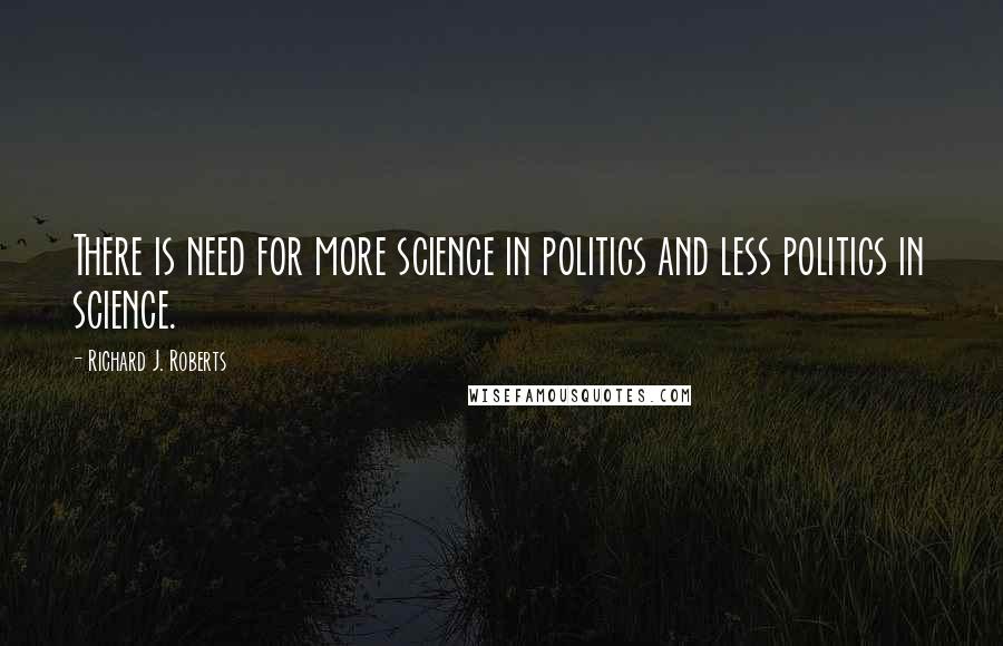 Richard J. Roberts Quotes: There is need for more science in politics and less politics in science.