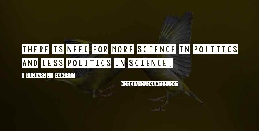 Richard J. Roberts Quotes: There is need for more science in politics and less politics in science.