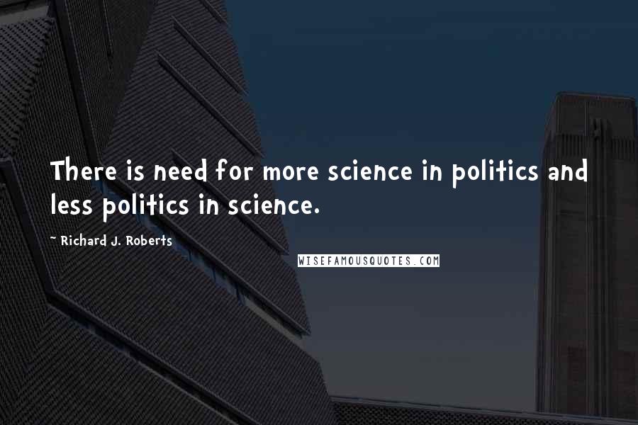 Richard J. Roberts Quotes: There is need for more science in politics and less politics in science.