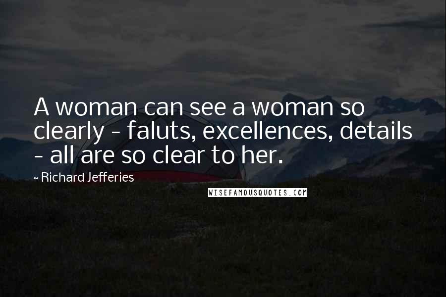 Richard Jefferies Quotes: A woman can see a woman so clearly - faluts, excellences, details - all are so clear to her.