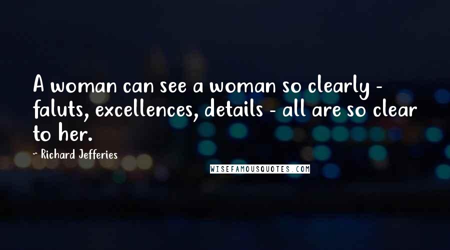 Richard Jefferies Quotes: A woman can see a woman so clearly - faluts, excellences, details - all are so clear to her.