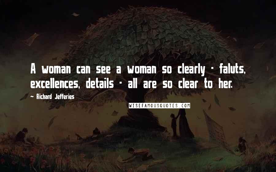 Richard Jefferies Quotes: A woman can see a woman so clearly - faluts, excellences, details - all are so clear to her.