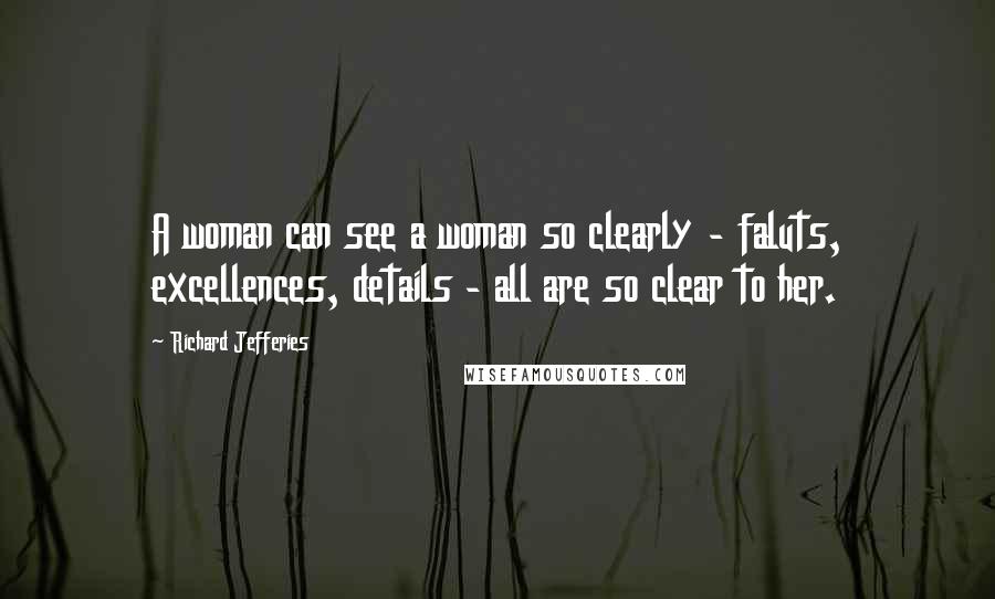 Richard Jefferies Quotes: A woman can see a woman so clearly - faluts, excellences, details - all are so clear to her.