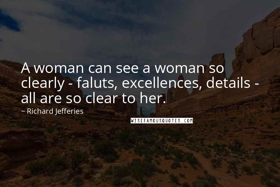 Richard Jefferies Quotes: A woman can see a woman so clearly - faluts, excellences, details - all are so clear to her.