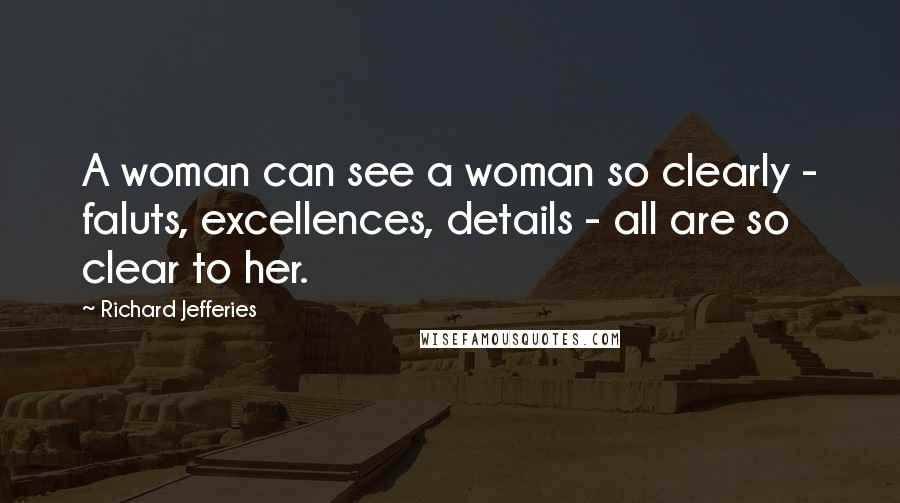 Richard Jefferies Quotes: A woman can see a woman so clearly - faluts, excellences, details - all are so clear to her.