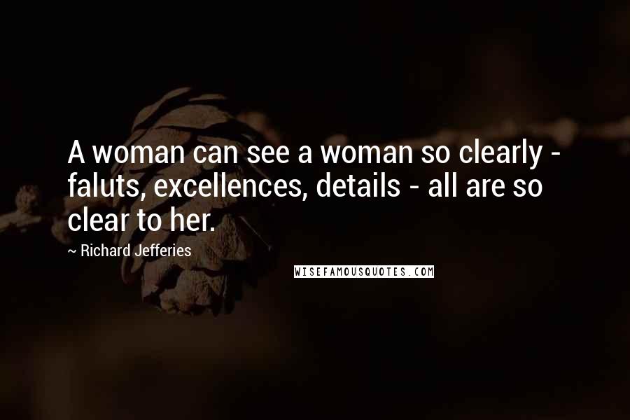 Richard Jefferies Quotes: A woman can see a woman so clearly - faluts, excellences, details - all are so clear to her.