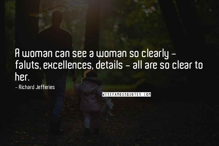 Richard Jefferies Quotes: A woman can see a woman so clearly - faluts, excellences, details - all are so clear to her.