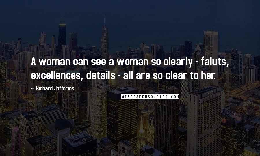 Richard Jefferies Quotes: A woman can see a woman so clearly - faluts, excellences, details - all are so clear to her.