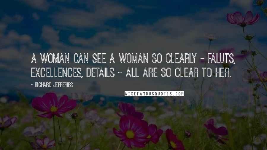 Richard Jefferies Quotes: A woman can see a woman so clearly - faluts, excellences, details - all are so clear to her.