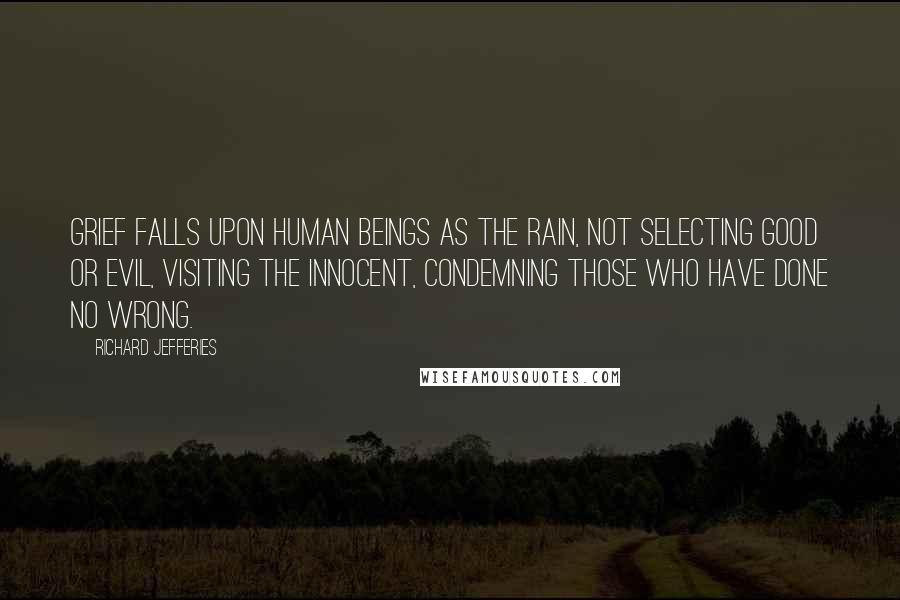 Richard Jefferies Quotes: Grief falls upon human beings as the rain, not selecting good or evil, visiting the innocent, condemning those who have done no wrong.