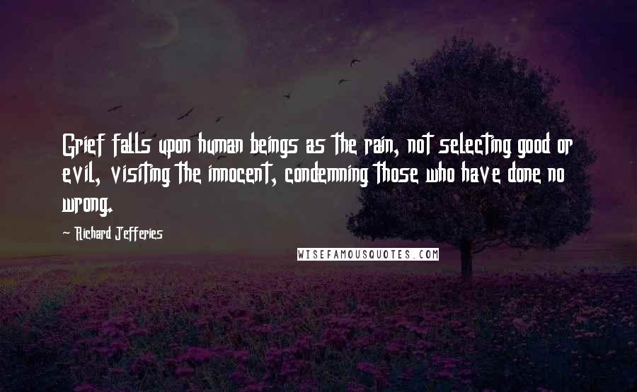 Richard Jefferies Quotes: Grief falls upon human beings as the rain, not selecting good or evil, visiting the innocent, condemning those who have done no wrong.