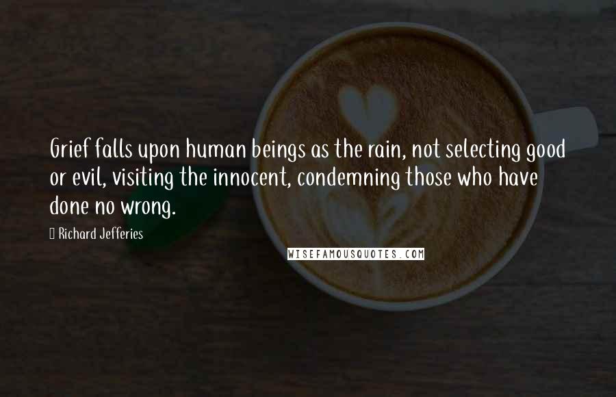 Richard Jefferies Quotes: Grief falls upon human beings as the rain, not selecting good or evil, visiting the innocent, condemning those who have done no wrong.