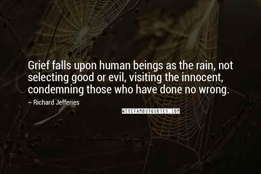 Richard Jefferies Quotes: Grief falls upon human beings as the rain, not selecting good or evil, visiting the innocent, condemning those who have done no wrong.