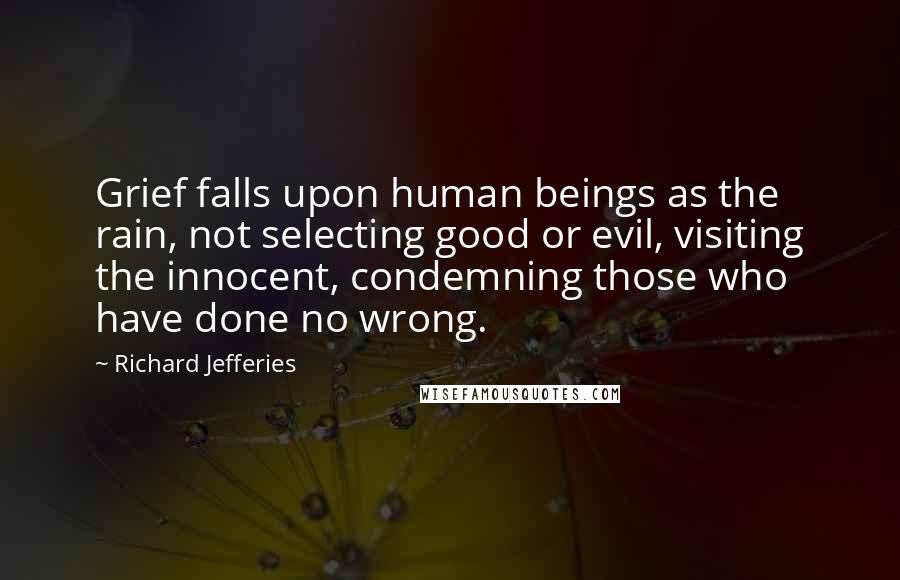 Richard Jefferies Quotes: Grief falls upon human beings as the rain, not selecting good or evil, visiting the innocent, condemning those who have done no wrong.