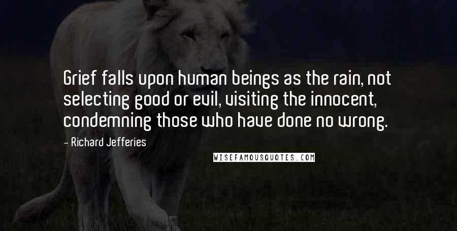 Richard Jefferies Quotes: Grief falls upon human beings as the rain, not selecting good or evil, visiting the innocent, condemning those who have done no wrong.