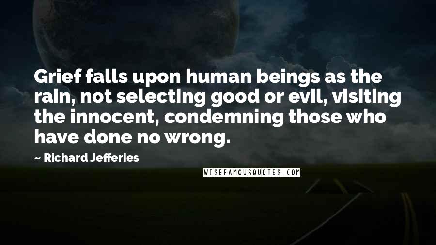 Richard Jefferies Quotes: Grief falls upon human beings as the rain, not selecting good or evil, visiting the innocent, condemning those who have done no wrong.