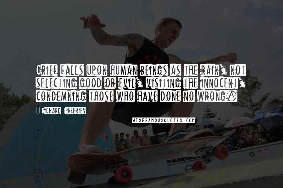 Richard Jefferies Quotes: Grief falls upon human beings as the rain, not selecting good or evil, visiting the innocent, condemning those who have done no wrong.