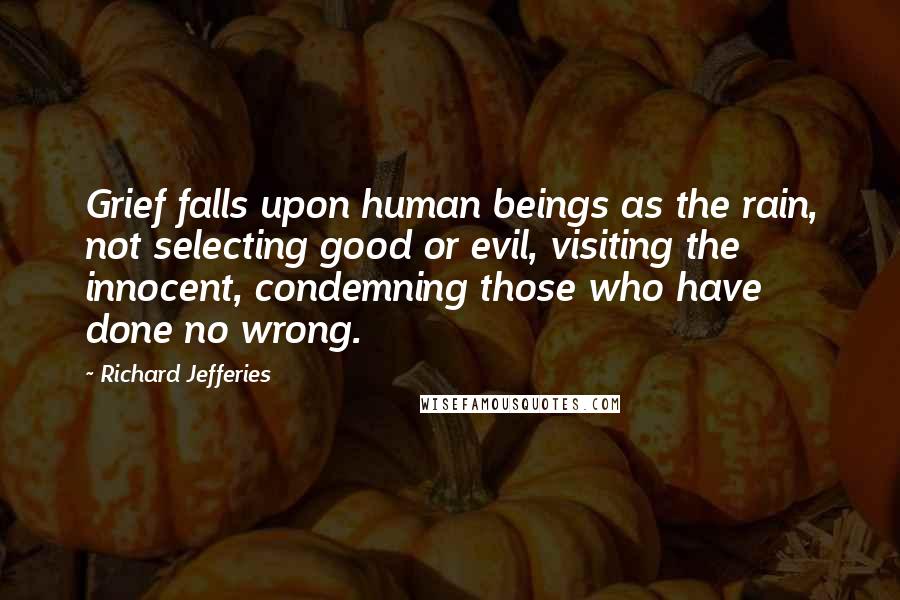 Richard Jefferies Quotes: Grief falls upon human beings as the rain, not selecting good or evil, visiting the innocent, condemning those who have done no wrong.