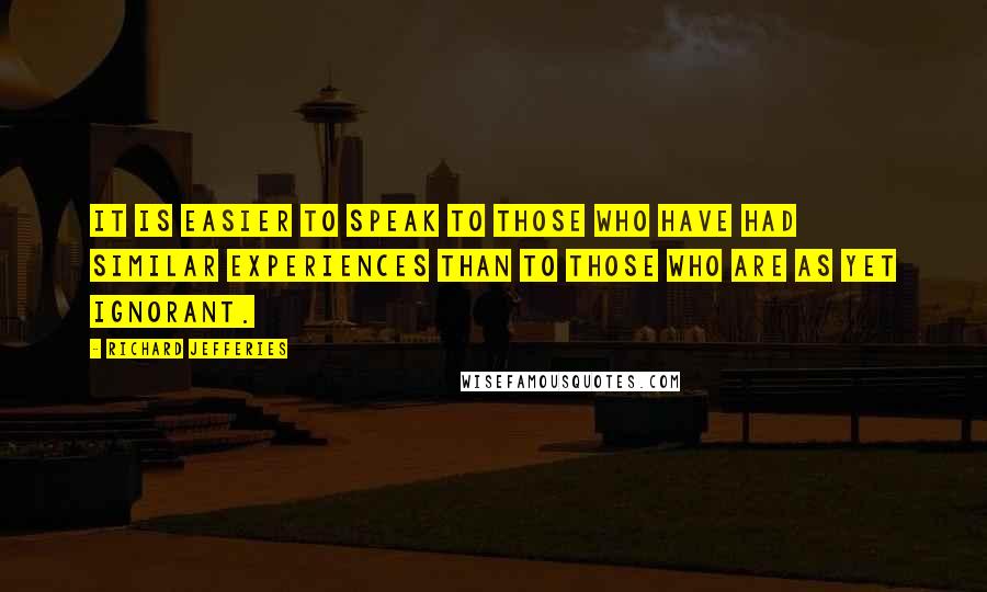 Richard Jefferies Quotes: It is easier to speak to those who have had similar experiences than to those who are as yet ignorant.