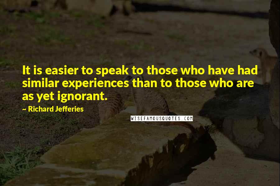 Richard Jefferies Quotes: It is easier to speak to those who have had similar experiences than to those who are as yet ignorant.