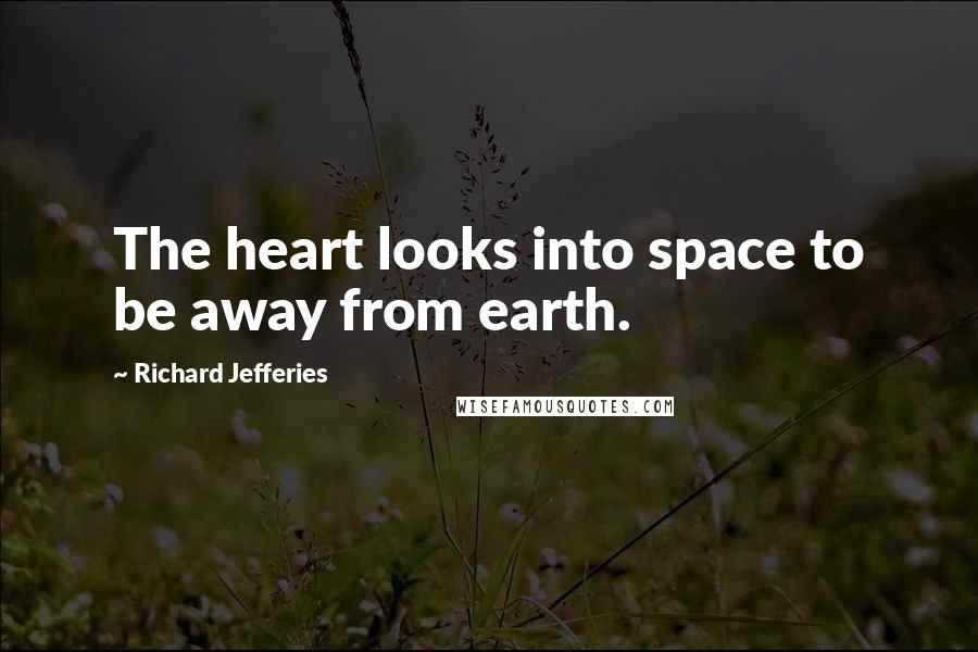 Richard Jefferies Quotes: The heart looks into space to be away from earth.