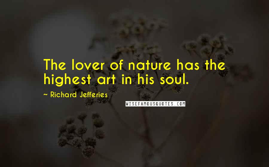 Richard Jefferies Quotes: The lover of nature has the highest art in his soul.
