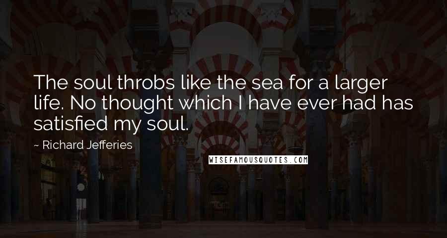 Richard Jefferies Quotes: The soul throbs like the sea for a larger life. No thought which I have ever had has satisfied my soul.