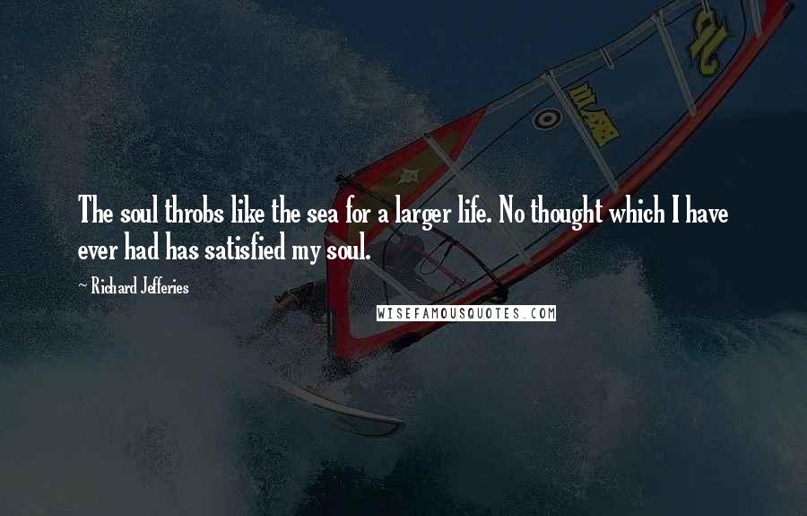 Richard Jefferies Quotes: The soul throbs like the sea for a larger life. No thought which I have ever had has satisfied my soul.