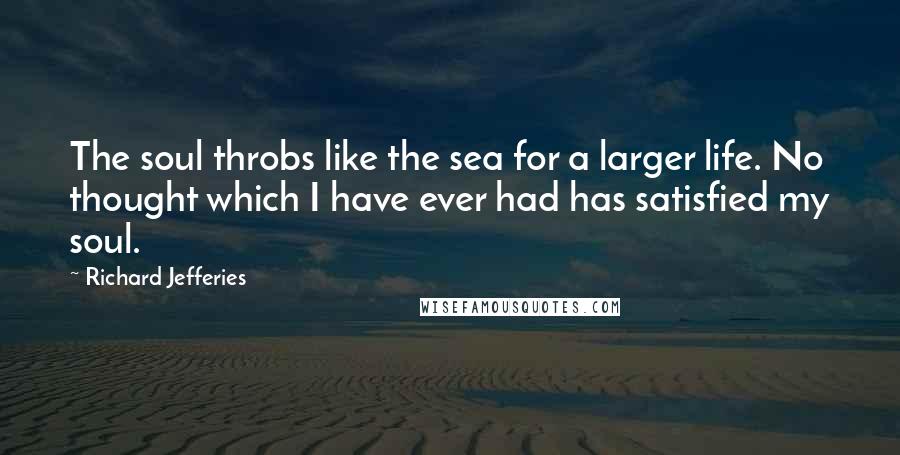 Richard Jefferies Quotes: The soul throbs like the sea for a larger life. No thought which I have ever had has satisfied my soul.